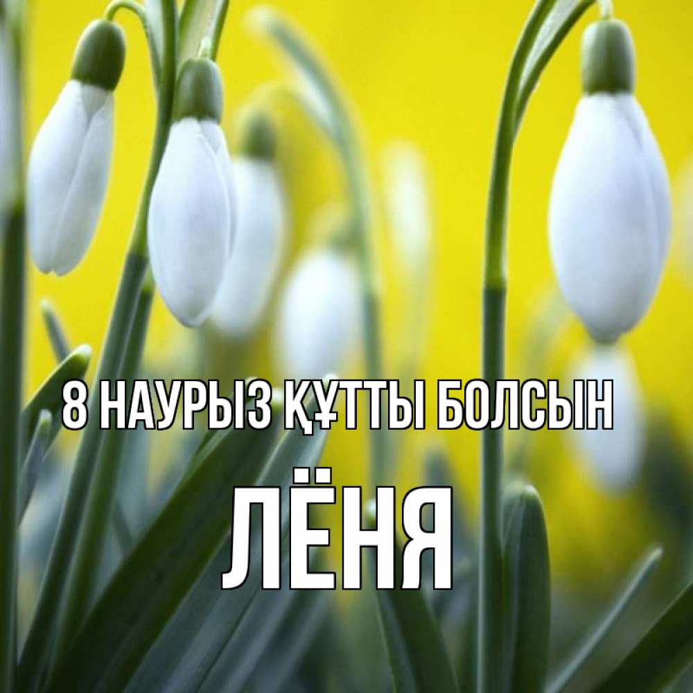 Күн сайын ашық хат с именем, Лёня 8 наурыз құтты болсын весенние цветы Онлайн тегін жүктеп алу тілектері бар керемет карта 