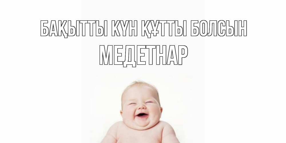 Күн сайын ашық хат с именем, МЕДЕТНАР Бақытты күн құтты болсын ребенок Онлайн тегін жүктеп алу тілектері бар керемет карта 