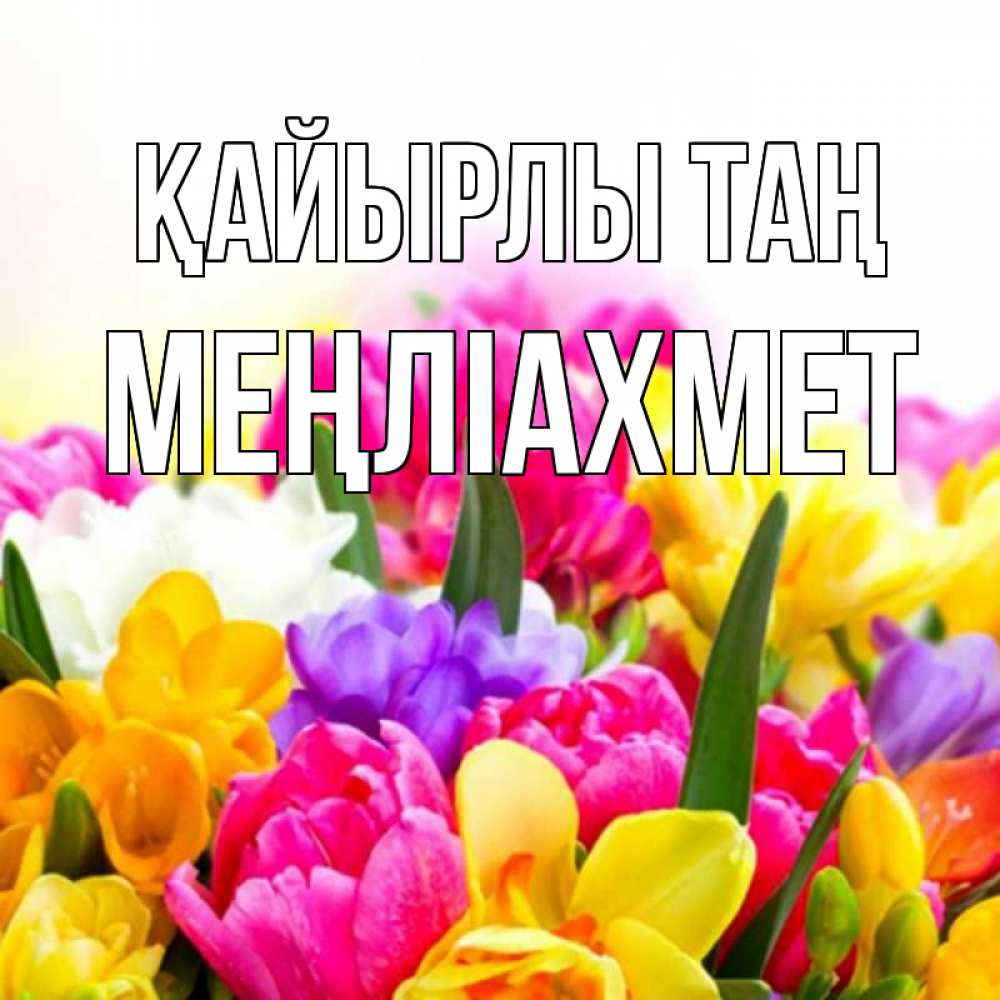 Күн сайын ашық хат с именем, МЕҢЛІАХМЕТ Қайырлы таң создать открытку со свое подписью Онлайн тегін жүктеп алу тілектері бар керемет карта 