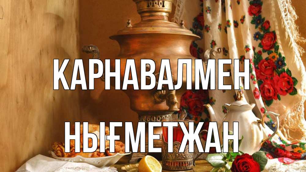 Күн сайын ашық хат с именем, НЫҒМЕТЖАН Карнавалмен масленица Онлайн тегін жүктеп алу тілектері бар керемет карта 