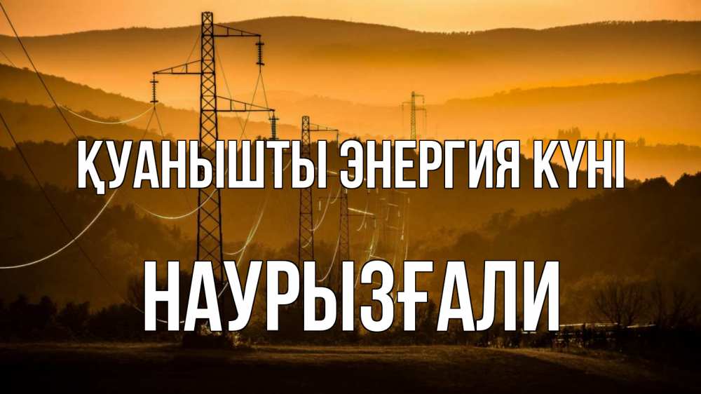 Күн сайын ашық хат с именем, Наурызғали Қуанышты энергия күні ЛЭП провода горы закат Онлайн тегін жүктеп алу тілектері бар керемет карта 