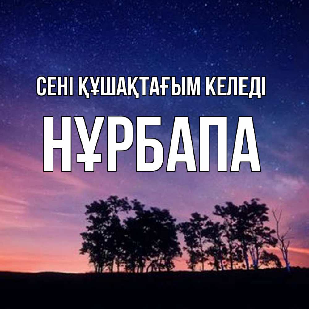 Күн сайын ашық хат с именем, НҰРБАПА сені құшақтағым келеді силуэты деревьев Онлайн тегін жүктеп алу тілектері бар керемет карта 