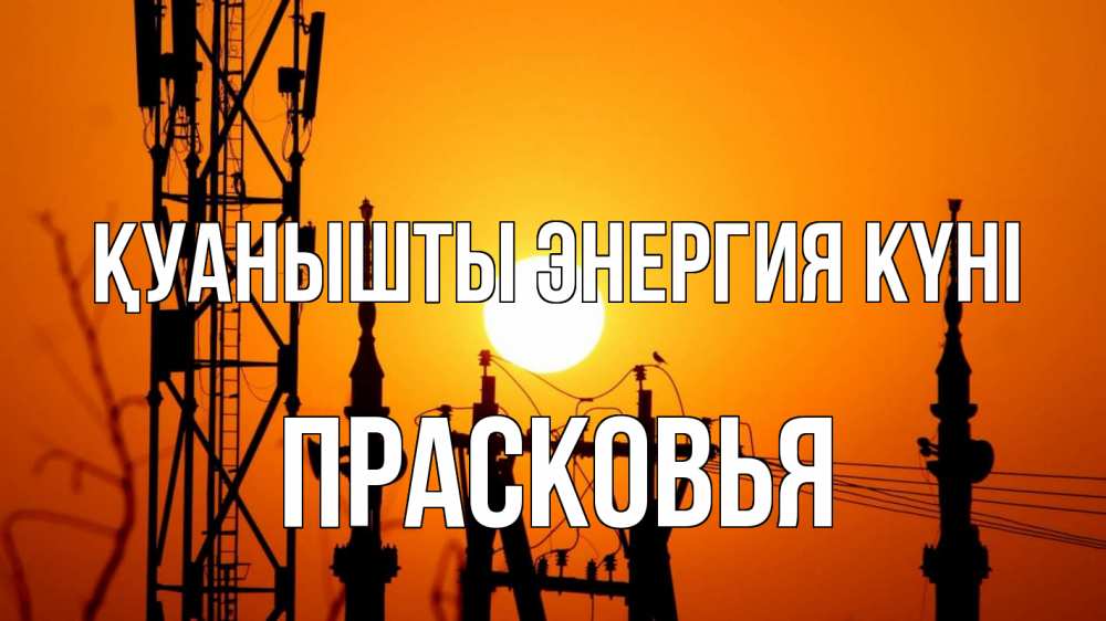 Күн сайын ашық хат с именем, Прасковья Қуанышты энергия күні закат,  электроэнергия, энергетик Онлайн тегін жүктеп алу тілектері бар керемет карта 