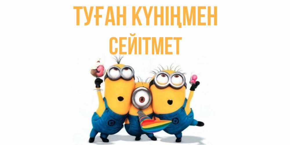 Күн сайын ашық хат с именем, СЕЙІТМЕТ Туған күніңмен миньоны Онлайн тегін жүктеп алу тілектері бар керемет карта 
