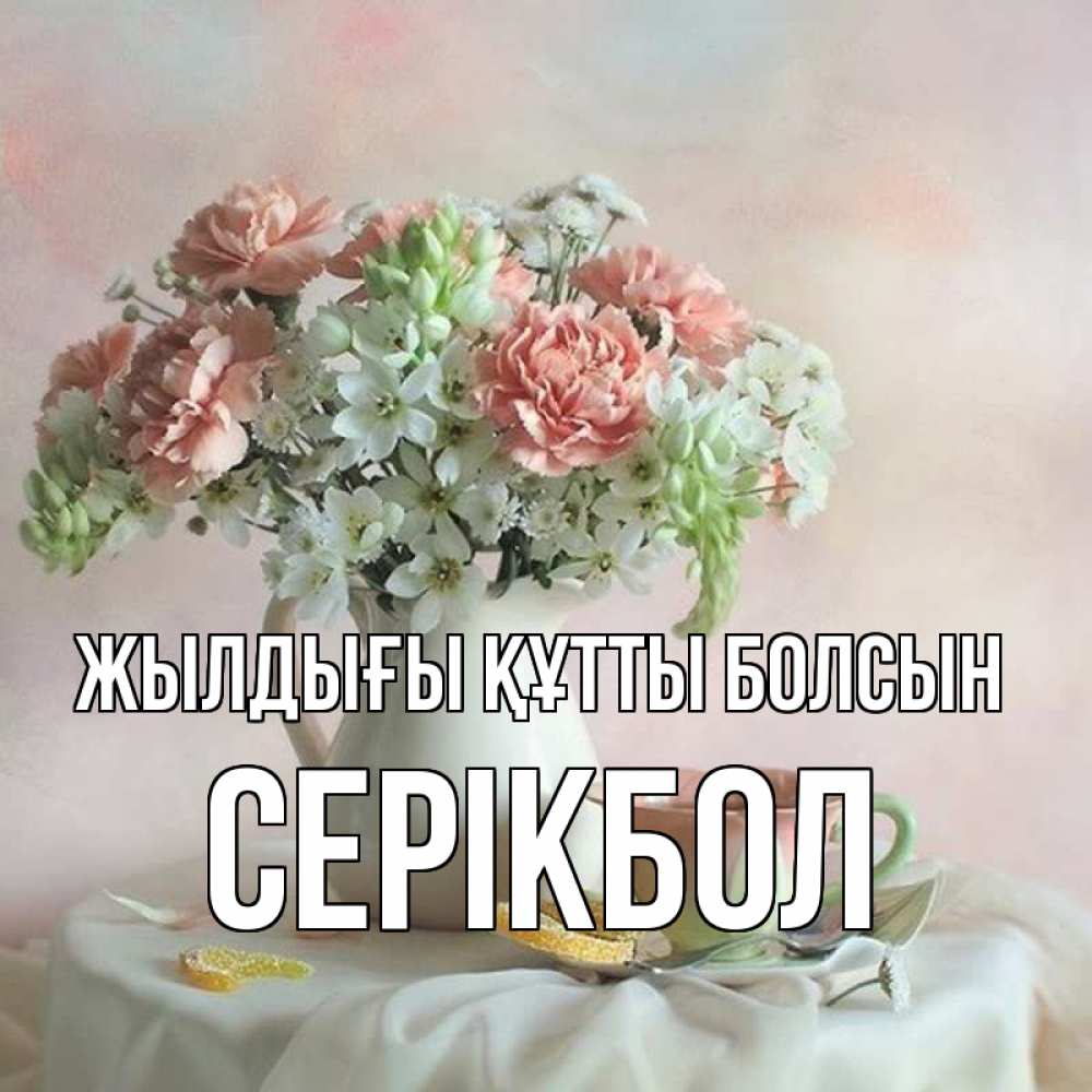 Күн сайын ашық хат с именем, СЕРІКБОЛ Жылдығы құтты болсын с цветами Онлайн тегін жүктеп алу тілектері бар керемет карта 