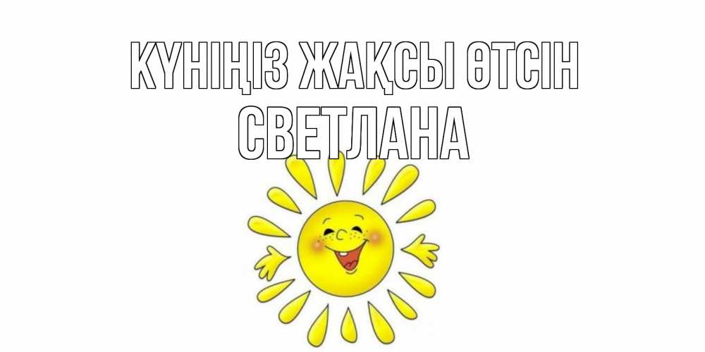 Күн сайын ашық хат с именем, Светлана Күніңіз жақсы өтсін открытка на каждый день Онлайн тегін жүктеп алу тілектері бар керемет карта 