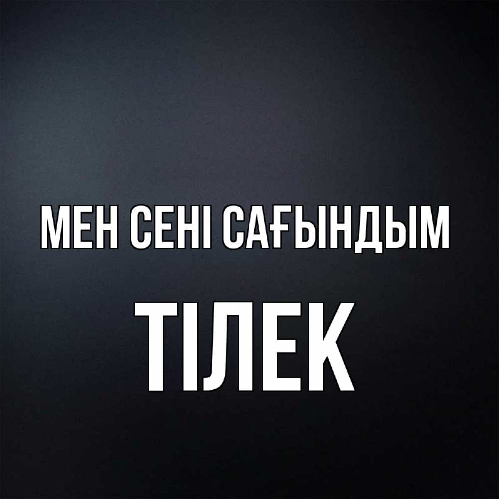 Күн сайын ашық хат с именем, ТІЛЕК Мен сені сағындым с подписью Онлайн тегін жүктеп алу тілектері бар керемет карта 