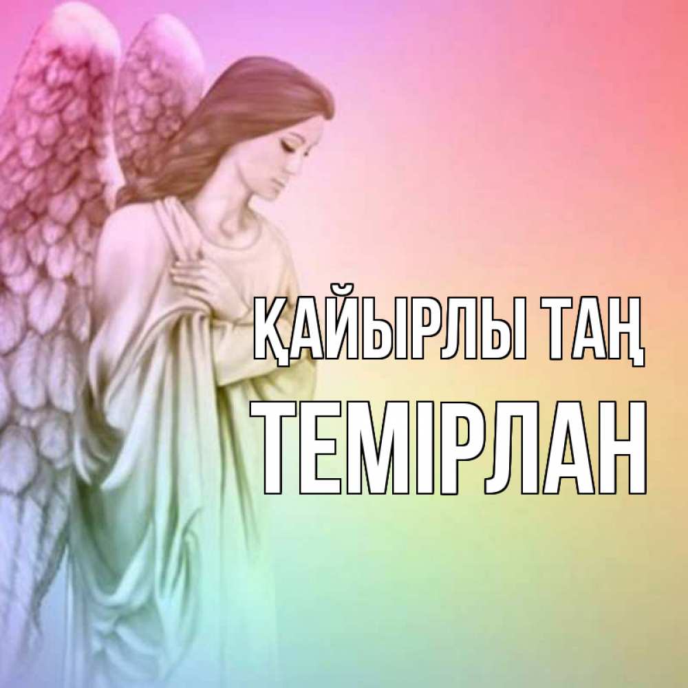 Күн сайын ашық хат с именем, ТЕМІРЛАН Қайырлы таң крылья Онлайн тегін жүктеп алу тілектері бар керемет карта 