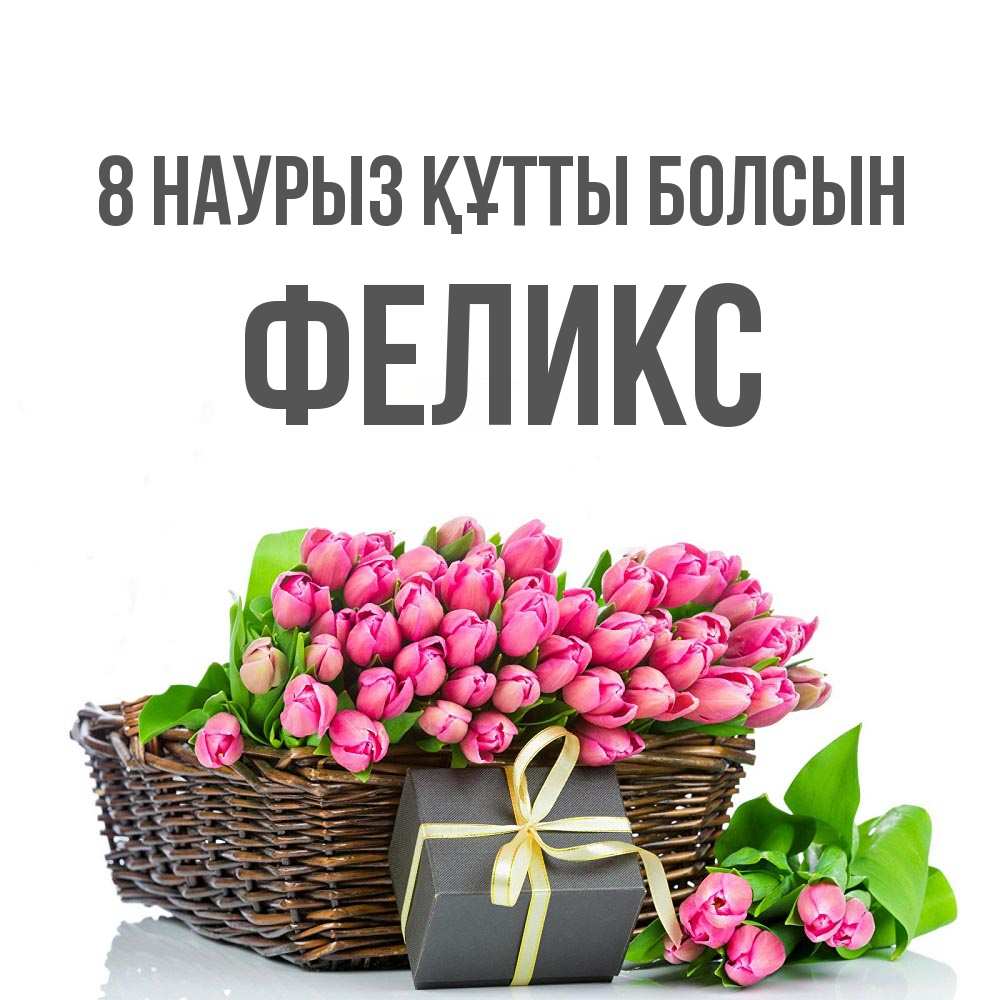 Күн сайын ашық хат с именем, Феликс 8 наурыз құтты болсын цветы Онлайн тегін жүктеп алу тілектері бар керемет карта 