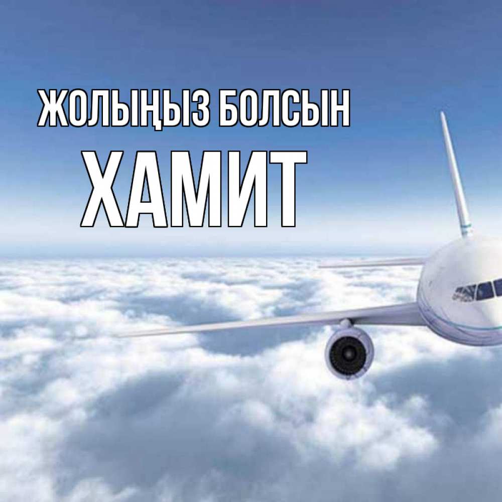 Күн сайын ашық хат с именем, ХАМИТ Жолыңыз болсын белые облака и половина самолета Онлайн тегін жүктеп алу тілектері бар керемет карта 