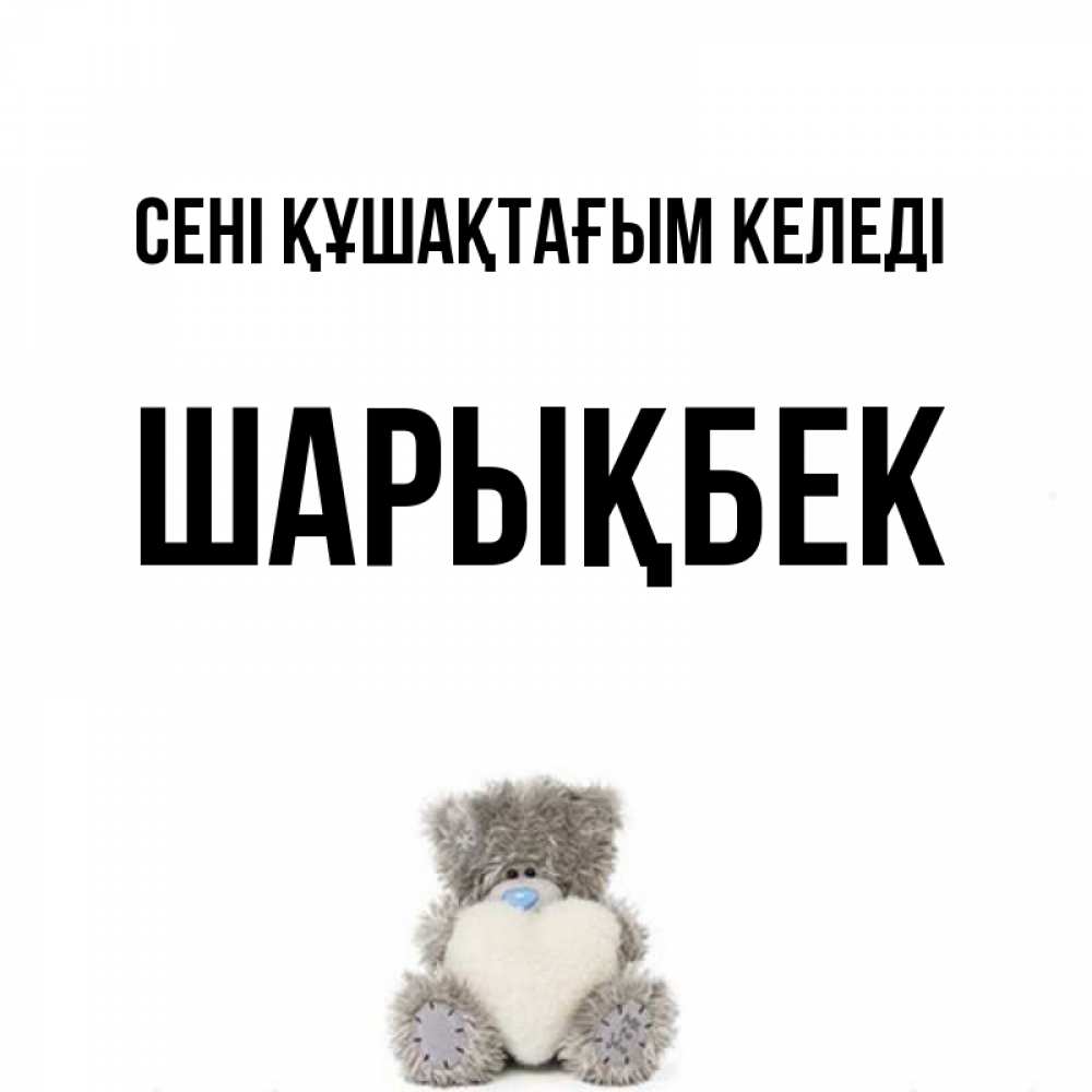 Күн сайын ашық хат с именем, ШАРЫҚБЕК сені құшақтағым келеді медвежонок с сердечком белого цвета Онлайн тегін жүктеп алу тілектері бар керемет карта 