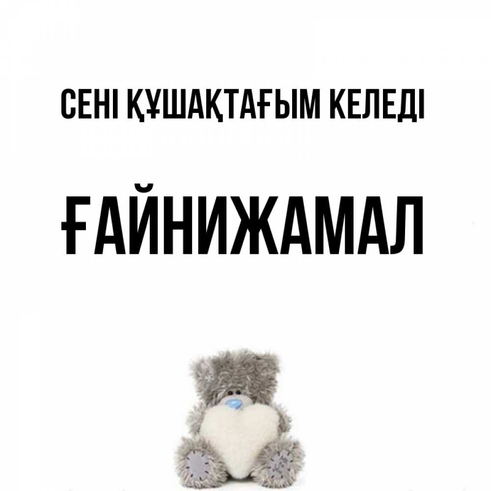 Күн сайын ашық хат с именем, ҒАЙНИЖАМАЛ сені құшақтағым келеді медвежонок с сердечком белого цвета Онлайн тегін жүктеп алу тілектері бар керемет карта 