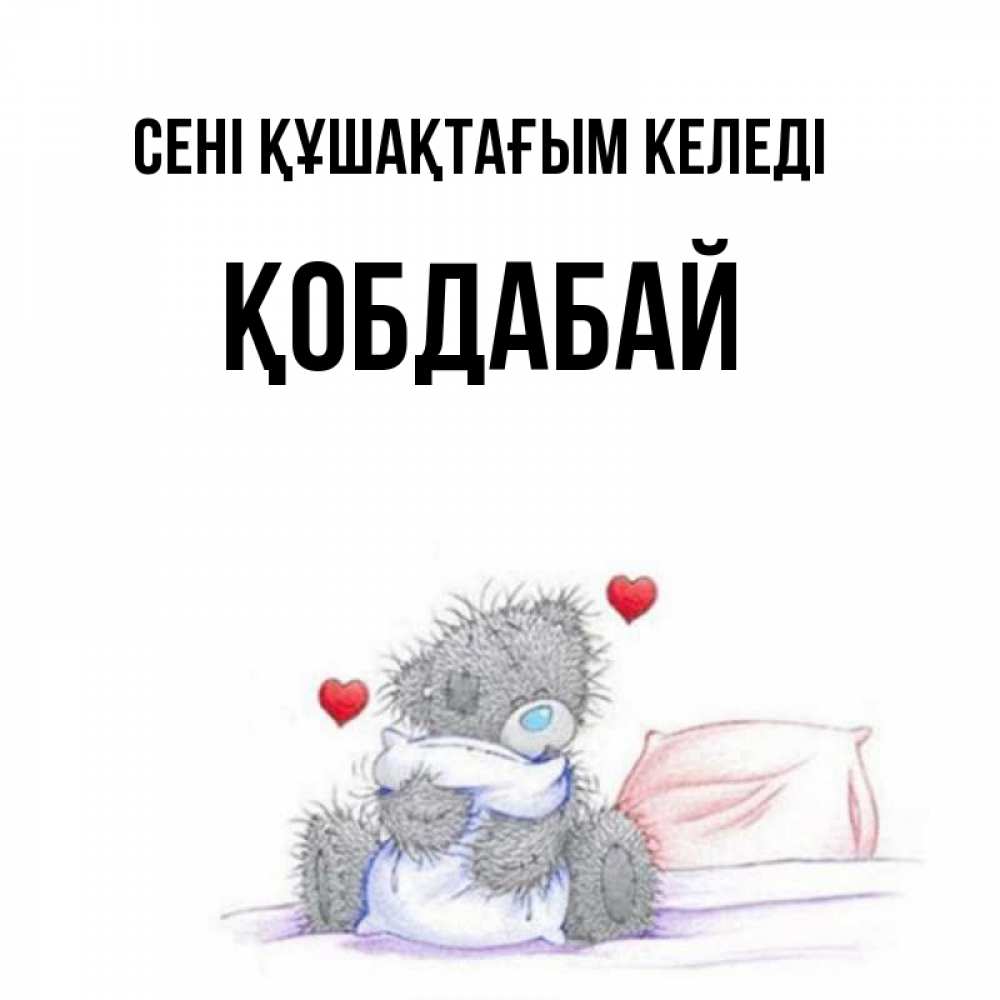 Күн сайын ашық хат с именем, Қобдабай сені құшақтағым келеді сердечки мишка Тедди и кроватка Онлайн тегін жүктеп алу тілектері бар керемет карта 