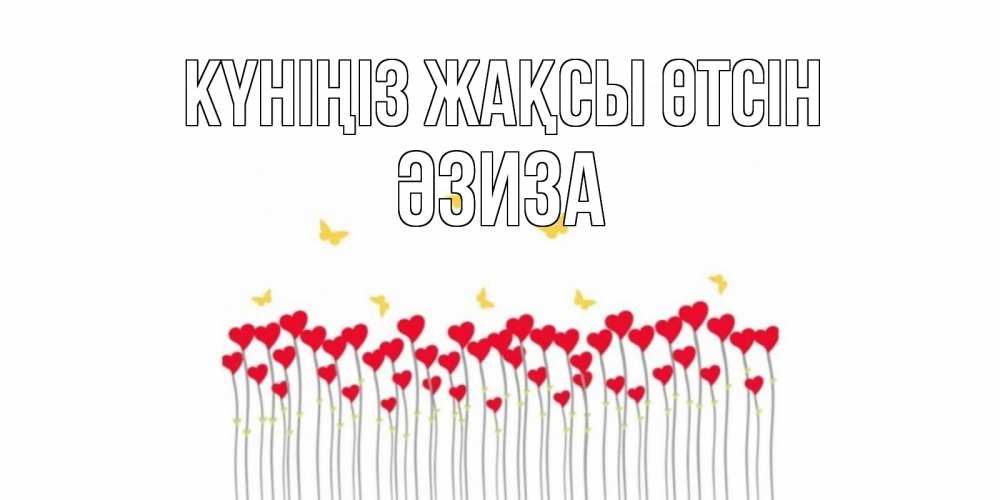 Күн сайын ашық хат с именем, ӘЗИЗА Күніңіз жақсы өтсін открытка отличного дня с сердечками Онлайн тегін жүктеп алу тілектері бар керемет карта 