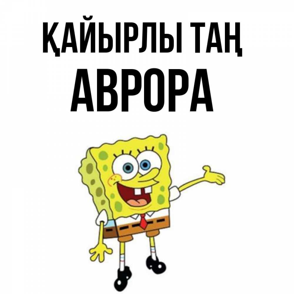 Күн сайын ашық хат с именем, Аврора Қайырлы таң губка боб улыбается Онлайн тегін жүктеп алу тілектері бар керемет карта 