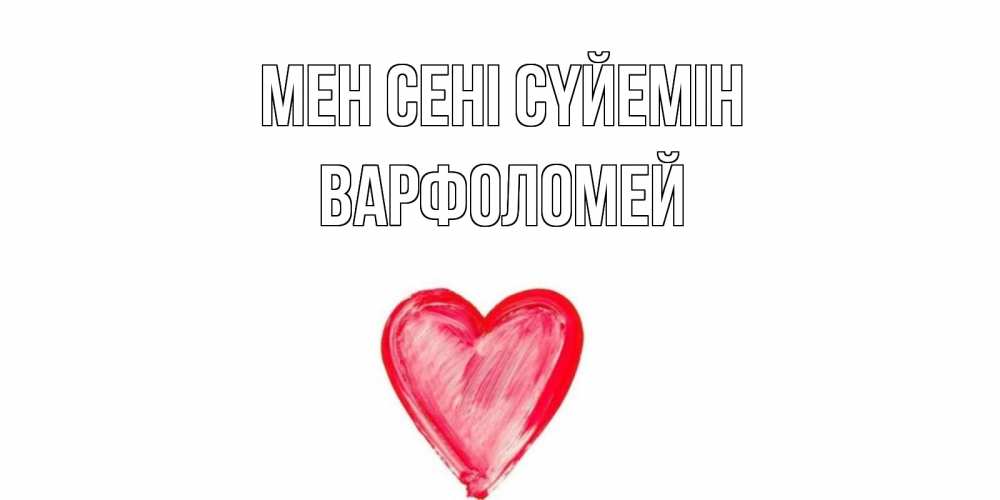 Күн сайын ашық хат с именем, Варфоломей Мен сені сүйемін сердце, рисунок Онлайн тегін жүктеп алу тілектері бар керемет карта 