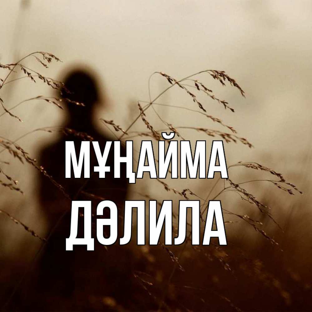 Күн сайын ашық хат с именем, ДӘЛИЛА Мұңайма грусть Онлайн тегін жүктеп алу тілектері бар керемет карта 