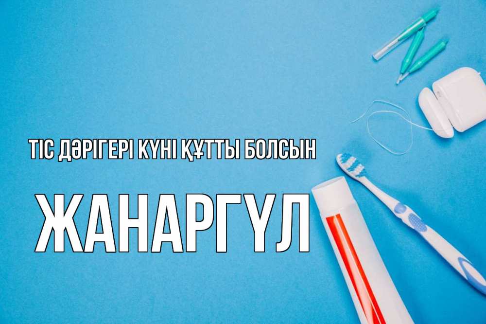 Күн сайын ашық хат с именем, ЖАНАРГҮЛ Тіс дәрігері күні құтты болсын с днем стоматолога Онлайн тегін жүктеп алу тілектері бар керемет карта 