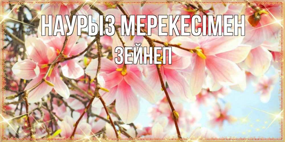 Күн сайын ашық хат с именем, ЗЕЙНЕП Наурыз мерекесімен цветы деревьев на праздник весны наурыз Онлайн тегін жүктеп алу тілектері бар керемет карта 