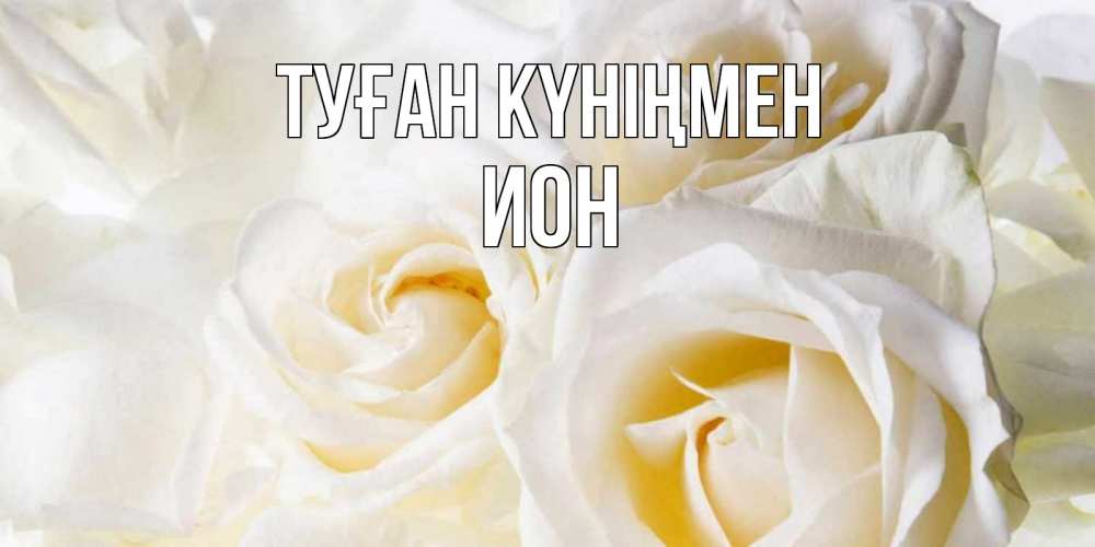 Күн сайын ашық хат с именем, Ион Туған күніңмен открыточки на день рождения любимым Онлайн тегін жүктеп алу тілектері бар керемет карта 