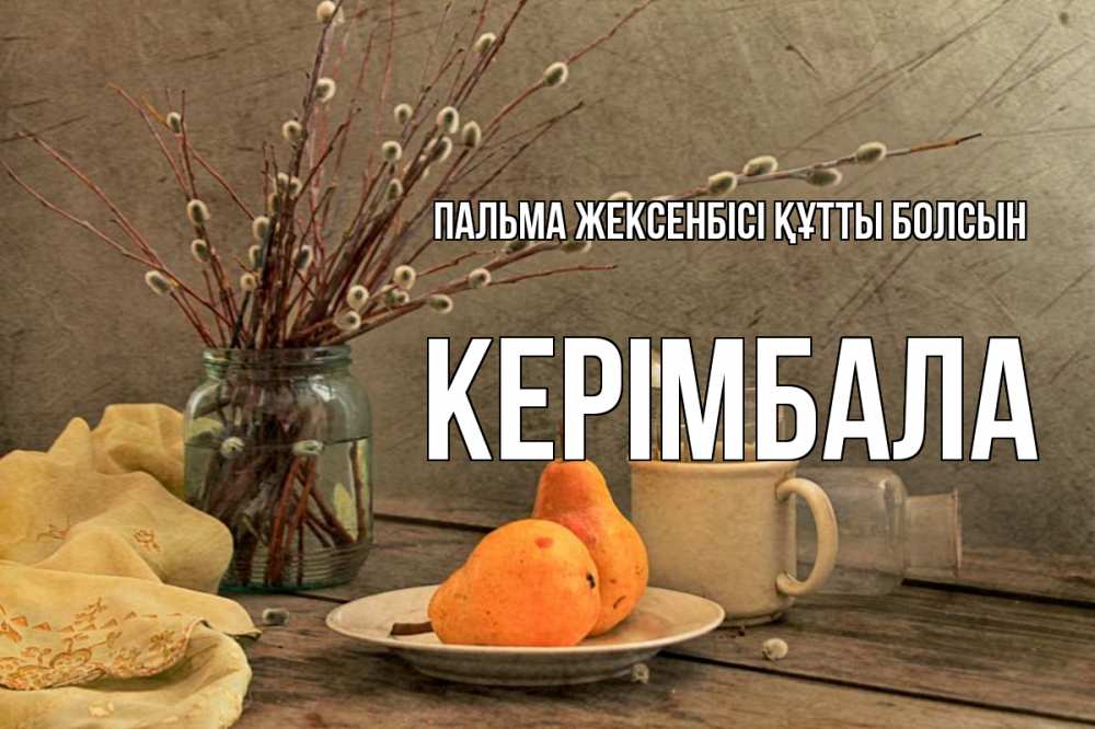 Күн сайын ашық хат с именем, КЕРІМБАЛА Пальма жексенбісі құтты болсын верба Онлайн тегін жүктеп алу тілектері бар керемет карта 