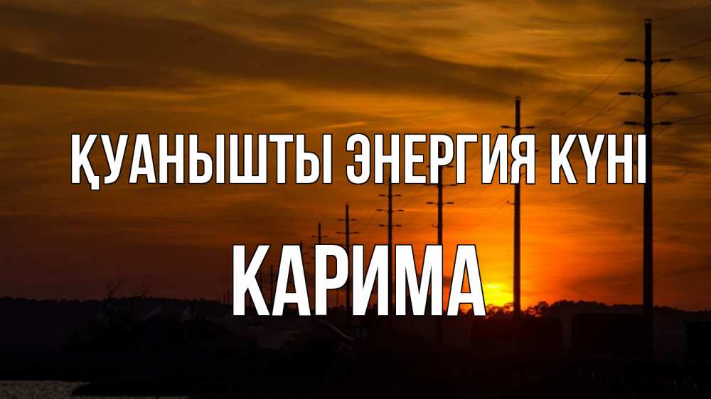 Күн сайын ашық хат с именем, Карима Қуанышты энергия күні столбы провода закат Онлайн тегін жүктеп алу тілектері бар керемет карта 