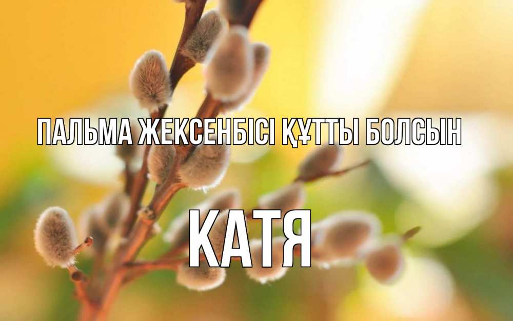 Күн сайын ашық хат с именем, Катя Пальма жексенбісі құтты болсын верба Онлайн тегін жүктеп алу тілектері бар керемет карта 