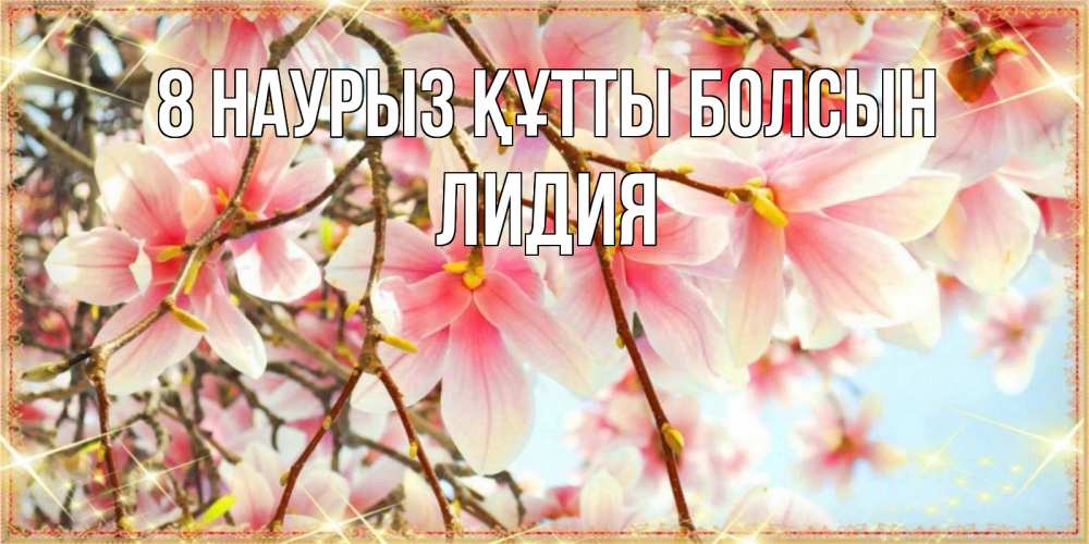 Күн сайын ашық хат с именем, Лидия 8 наурыз құтты болсын цветы деревьев на 8 марта Онлайн тегін жүктеп алу тілектері бар керемет карта 