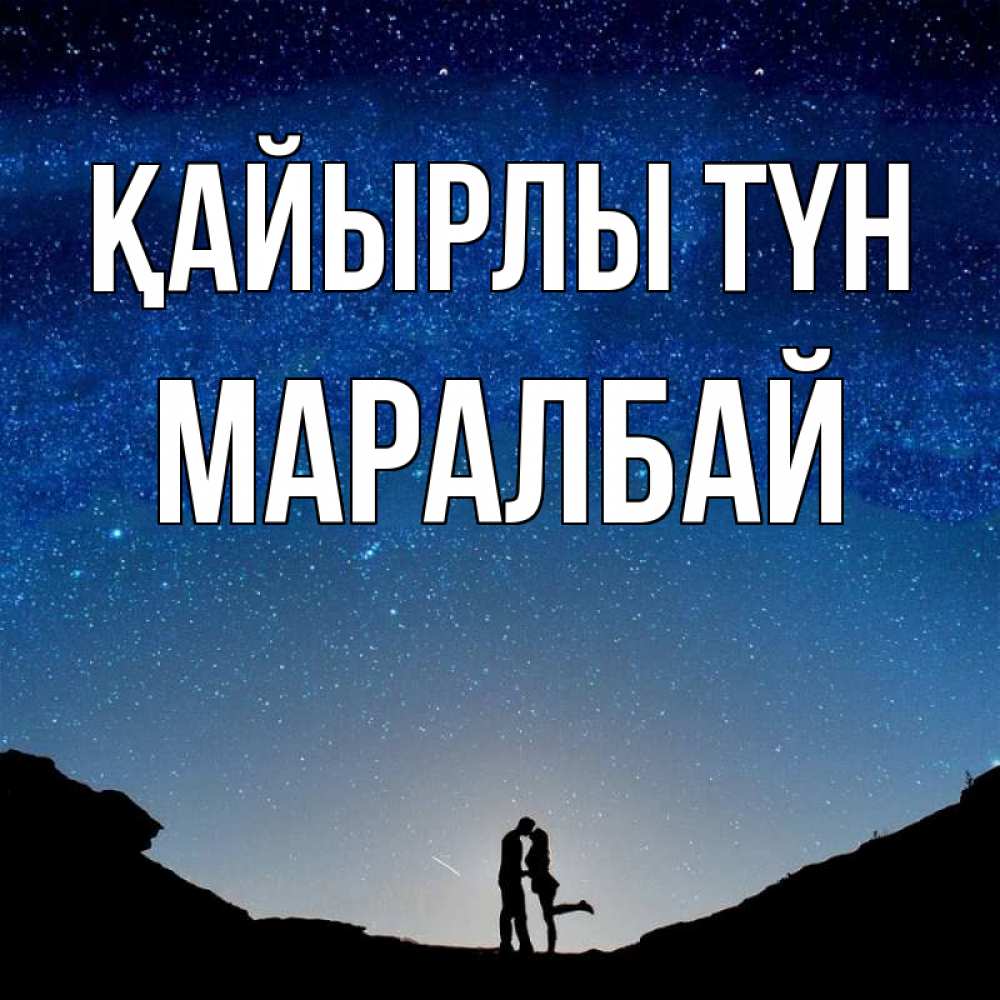 Күн сайын ашық хат с именем, МАРАЛБАЙ Қайырлы түн звездное небо и люди Онлайн тегін жүктеп алу тілектері бар керемет карта 