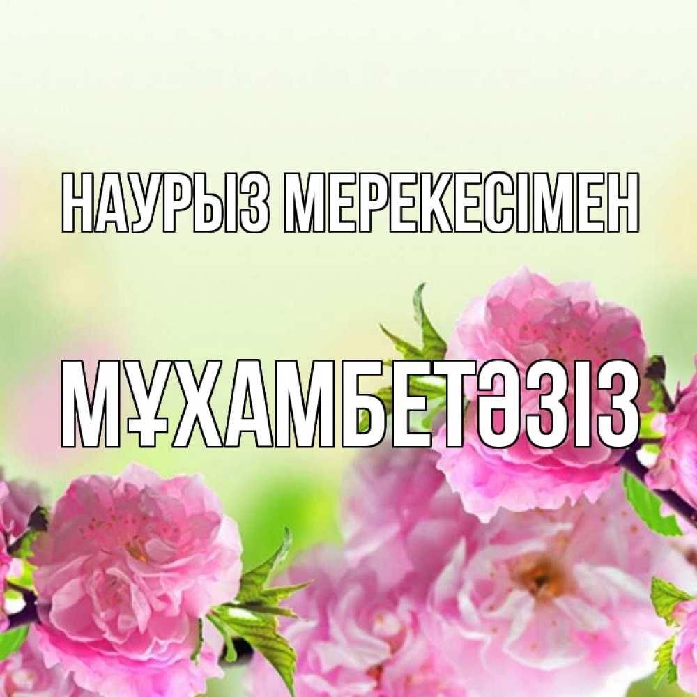 Күн сайын ашық хат с именем, МҰХАМБЕТӘЗІЗ Наурыз мерекесімен цветы Онлайн тегін жүктеп алу тілектері бар керемет карта 