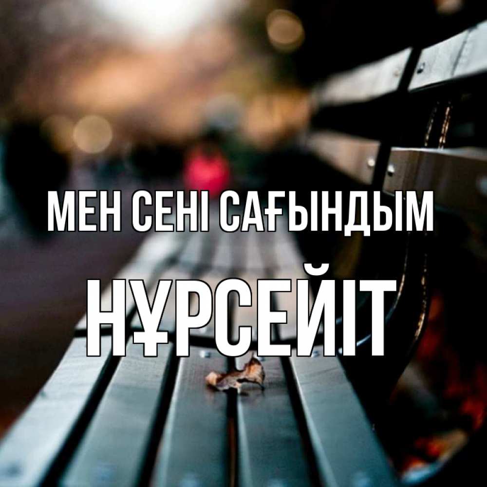 Күн сайын ашық хат с именем, НҰРСЕЙІТ Мен сені сағындым приходи скорее Онлайн тегін жүктеп алу тілектері бар керемет карта 