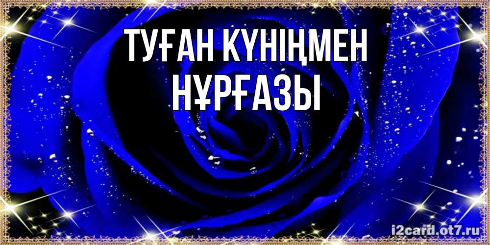 Күн сайын ашық хат с именем, НҰРҒАЗЫ Туған күніңмен голубые цветы в росе Онлайн тегін жүктеп алу тілектері бар керемет карта 