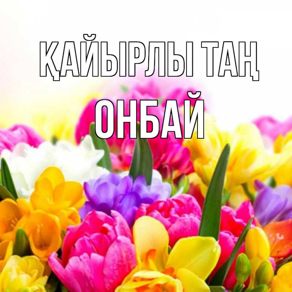 Күн сайын ашық хат с именем, ОНБАЙ Қайырлы таң создать открытку со свое подписью Онлайн тегін жүктеп алу тілектері бар керемет карта 