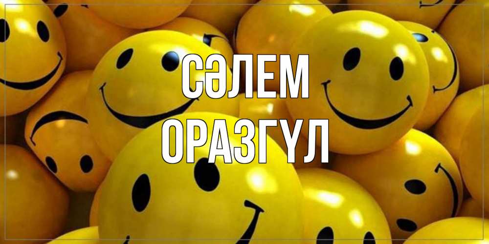 Күн сайын ашық хат с именем, ОРАЗГҮЛ Сәлем смайл Онлайн тегін жүктеп алу тілектері бар керемет карта 