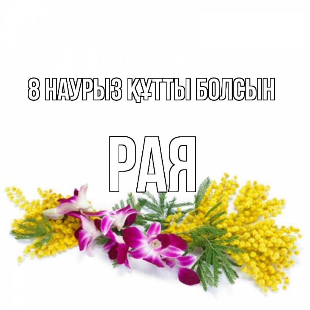 Күн сайын ашық хат с именем, Рая 8 наурыз құтты болсын открытка на международный женский день с цветами  1 Онлайн тегін жүктеп алу тілектері бар керемет карта 