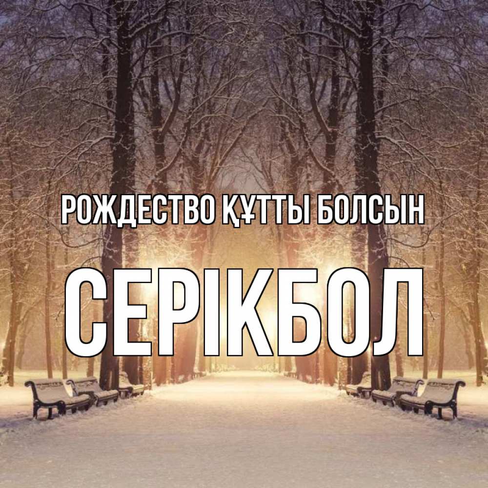 Күн сайын ашық хат с именем, СЕРІКБОЛ Рождество құтты болсын зима, парк, фонарь, лес Онлайн тегін жүктеп алу тілектері бар керемет карта 