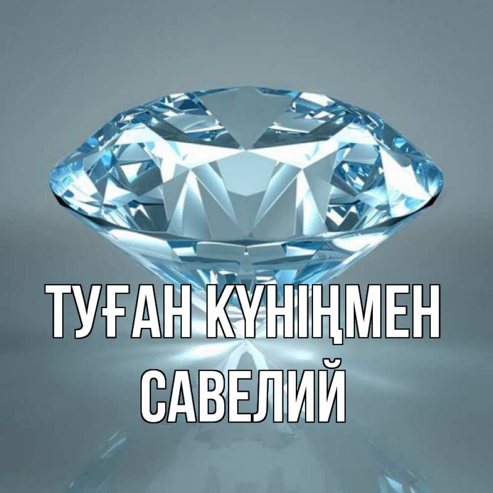 Күн сайын ашық хат с именем, Савелий Туған күніңмен с бриллиантом голубого цвета Онлайн тегін жүктеп алу тілектері бар керемет карта 