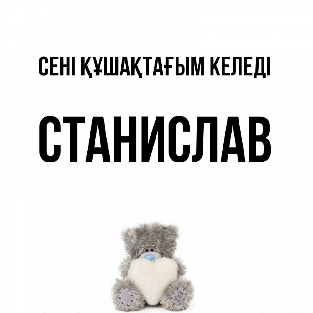 Күн сайын ашық хат с именем, Станислав сені құшақтағым келеді медвежонок с сердечком белого цвета Онлайн тегін жүктеп алу тілектері бар керемет карта 