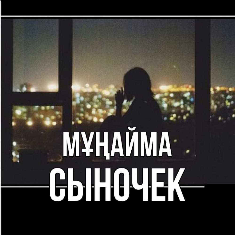 Күн сайын ашық хат с именем, Сыночек Мұңайма смотрит на ночной город Онлайн тегін жүктеп алу тілектері бар керемет карта 