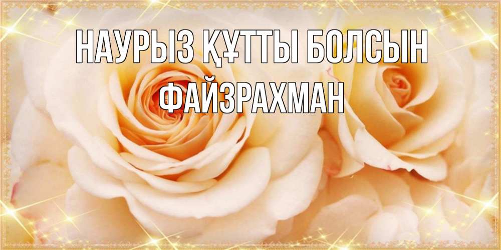 Күн сайын ашық хат с именем, ФАЙЗРАХМАН Наурыз құтты болсын новые открытки для мамы на наурзы Онлайн тегін жүктеп алу тілектері бар керемет карта 