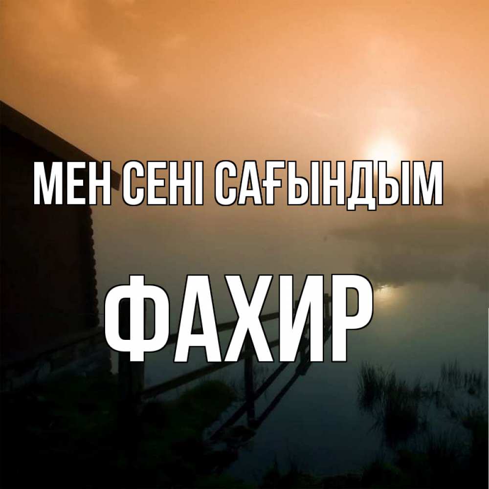 Күн сайын ашық хат с именем, ФАХИР Мен сені сағындым приходи ко мне на чай Онлайн тегін жүктеп алу тілектері бар керемет карта 
