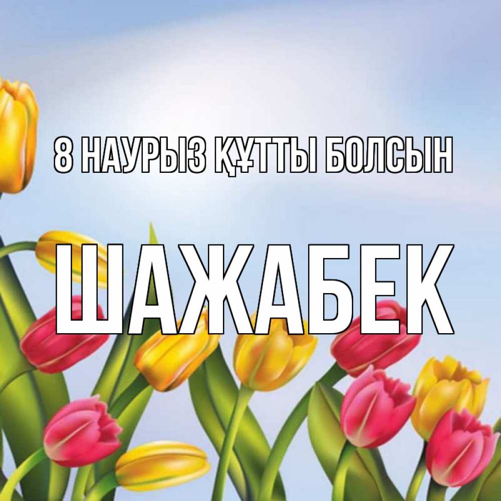 Күн сайын ашық хат с именем, ШАЖАБЕК 8 наурыз құтты болсын международный женский день Онлайн тегін жүктеп алу тілектері бар керемет карта 