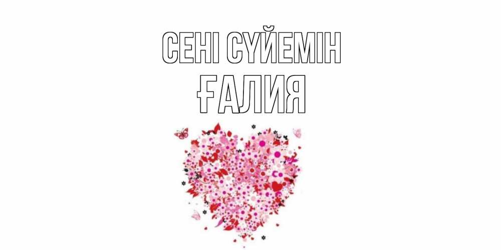 Күн сайын ашық хат с именем, ҒАЛИЯ Сені сүйемін сердце Онлайн тегін жүктеп алу тілектері бар керемет карта 
