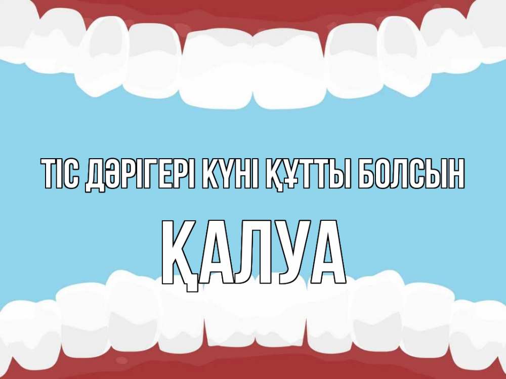 Күн сайын ашық хат с именем, ҚАЛУА Тіс дәрігері күні құтты болсын с днем стоматолога Онлайн тегін жүктеп алу тілектері бар керемет карта 