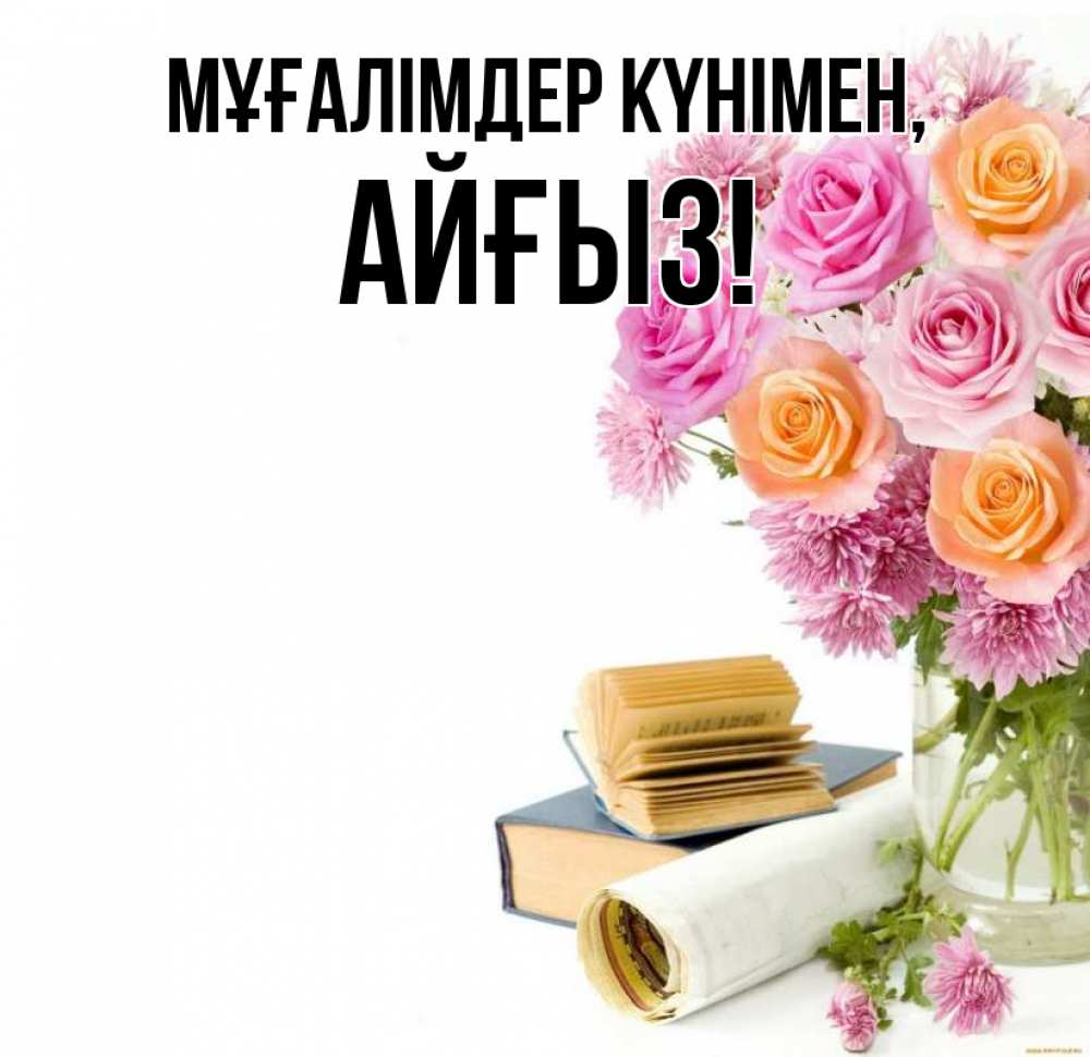 Күн сайын ашық хат с именем, АЙҒЫЗ Мұғалімдер күнімен цветы Онлайн тегін жүктеп алу тілектері бар керемет карта 