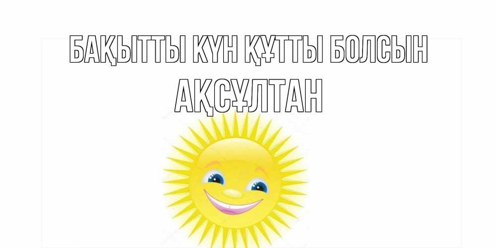 Күн сайын ашық хат с именем, Ақсұлтан Бақытты күн құтты болсын пожелания позитивные Онлайн тегін жүктеп алу тілектері бар керемет карта 