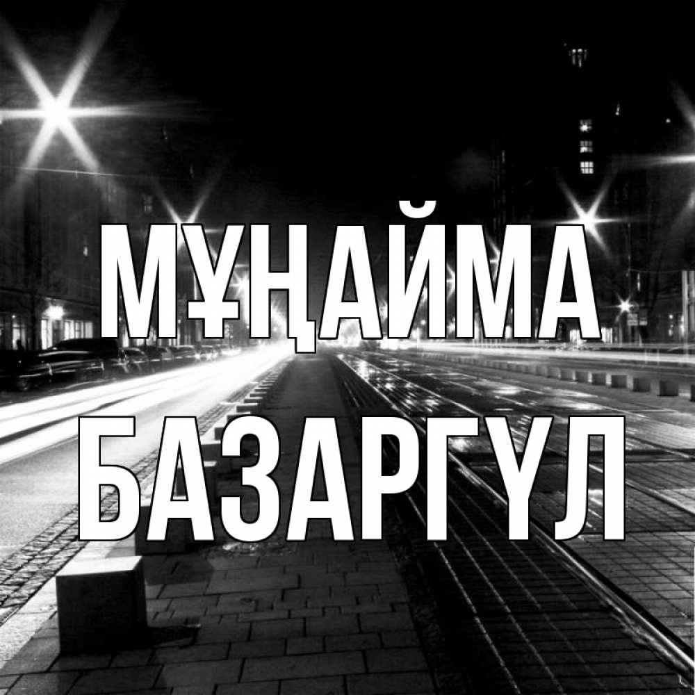 Күн сайын ашық хат с именем, БАЗАРГҮЛ Мұңайма ночной проспект Онлайн тегін жүктеп алу тілектері бар керемет карта 