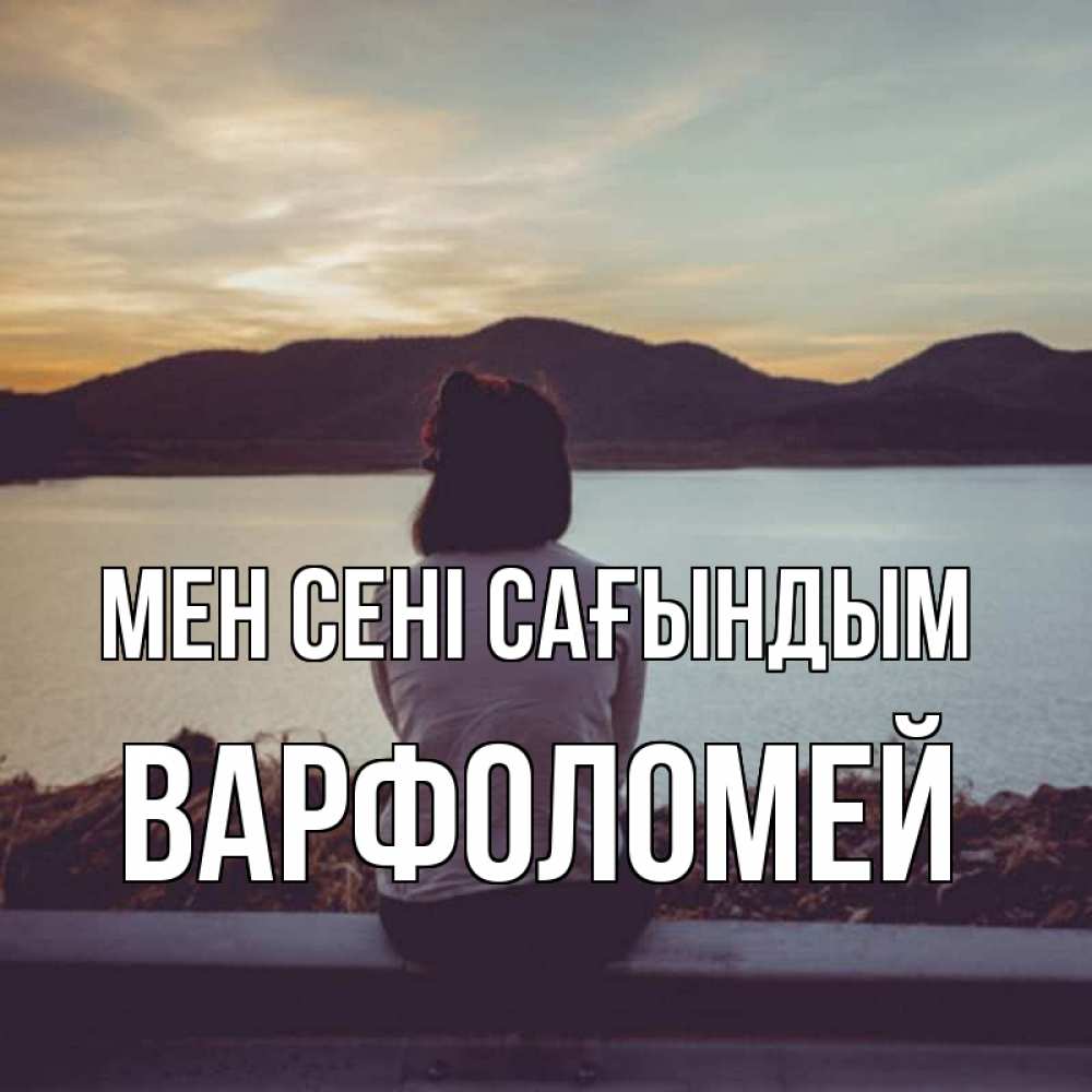 Күн сайын ашық хат с именем, Варфоломей Мен сені сағындым я уже соскучилась Онлайн тегін жүктеп алу тілектері бар керемет карта 