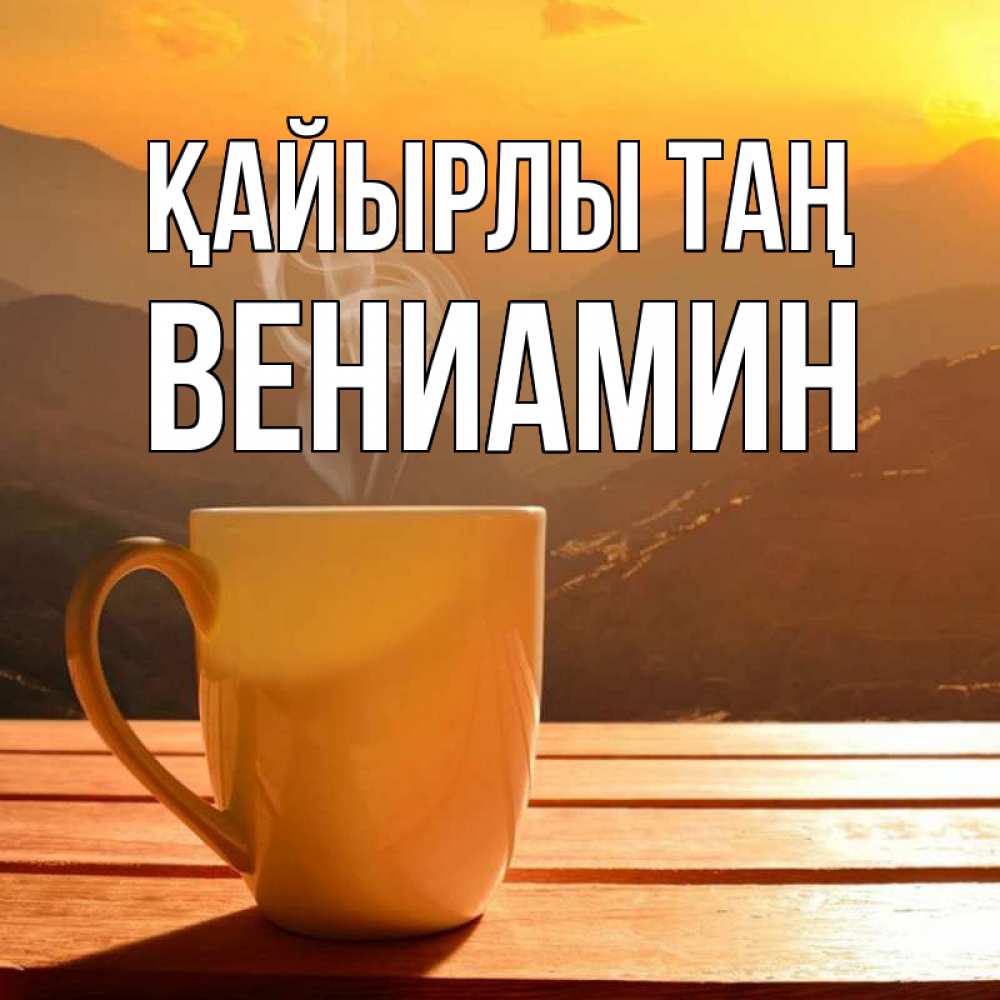 Күн сайын ашық хат с именем, Вениамин Қайырлы таң кофе в горах Онлайн тегін жүктеп алу тілектері бар керемет карта 