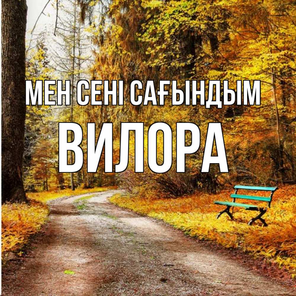 Күн сайын ашық хат с именем, Вилора Мен сені сағындым зеленая лавочка и осенний лес Онлайн тегін жүктеп алу тілектері бар керемет карта 